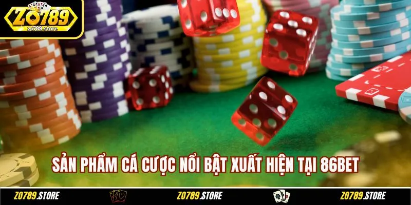 Sản phẩm cá cược nổi bật xuất hiện tại 86BET